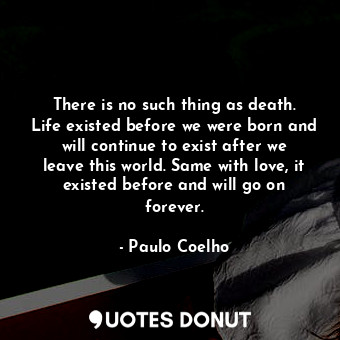  There is no such thing as death. Life existed before we were born and will conti... - Paulo Coelho - Quotes Donut
