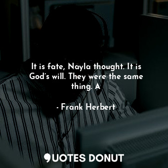  It is fate, Nayla thought. It is God’s will. They were the same thing. A... - Frank Herbert - Quotes Donut