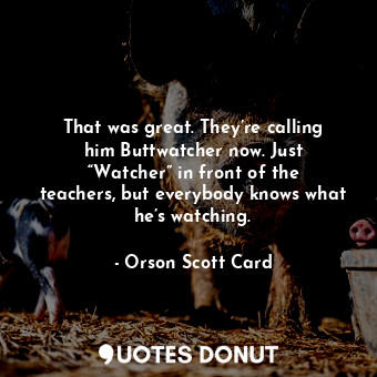  That was great. They’re calling him Buttwatcher now. Just “Watcher” in front of ... - Orson Scott Card - Quotes Donut