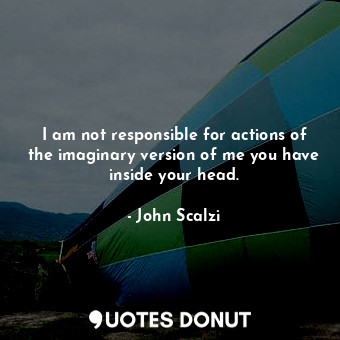  I am not responsible for actions of the imaginary version of me you have inside ... - John Scalzi - Quotes Donut