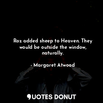  Roz added sheep to Heaven. They would be outside the window, naturally.... - Margaret Atwood - Quotes Donut