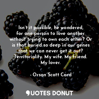  Isn’t it possible, he wondered, for one person to love another without trying to... - Orson Scott Card - Quotes Donut