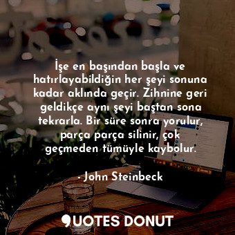  İşe en başından başla ve hatırlayabildiğin her şeyi sonuna kadar aklında geçir. ... - John Steinbeck - Quotes Donut