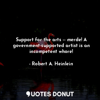  Support for the arts -- merde! A government-supported artist is an incompetent w... - Robert A. Heinlein - Quotes Donut
