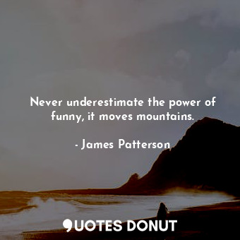  Never underestimate the power of funny, it moves mountains.... - James Patterson - Quotes Donut