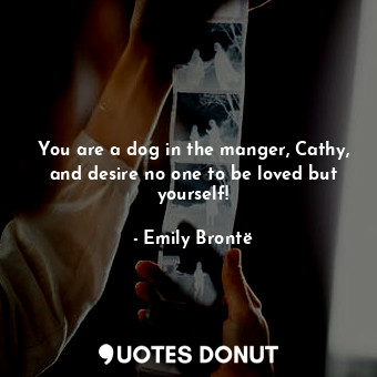 You are a dog in the manger, Cathy, and desire no one to be loved but yourself!