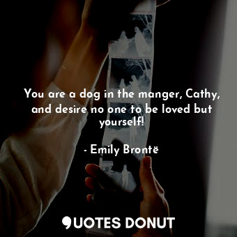  You are a dog in the manger, Cathy, and desire no one to be loved but yourself!... - Emily Brontë - Quotes Donut