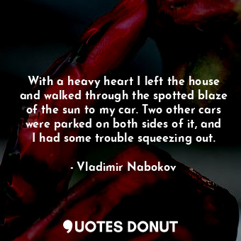  With a heavy heart I left the house and walked through the spotted blaze of the ... - Vladimir Nabokov - Quotes Donut