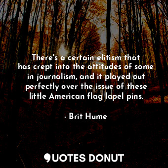  There&#39;s a certain elitism that has crept into the attitudes of some in journ... - Brit Hume - Quotes Donut