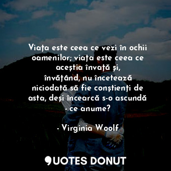  Viața este ceea ce vezi în ochii oamenilor; viața este ceea ce aceștia învață și... - Virginia Woolf - Quotes Donut