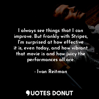  I always see things that I can improve. But frankly with Stripes, I&#39;m surpri... - Ivan Reitman - Quotes Donut