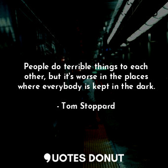  People do terrible things to each other, but it's worse in the places where ever... - Tom Stoppard - Quotes Donut