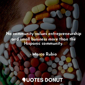  No community values entrepreneurship and small business more than the Hispanic c... - Marco Rubio - Quotes Donut