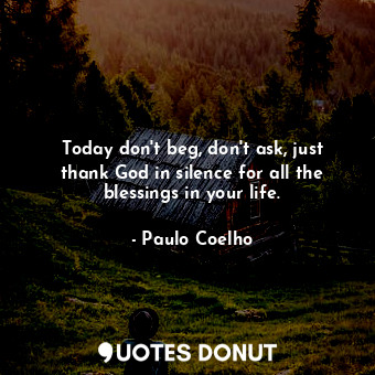  Today don't beg, don't ask, just thank God in silence for all the blessings in y... - Paulo Coelho - Quotes Donut