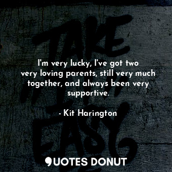  I&#39;m very lucky, I&#39;ve got two very loving parents, still very much togeth... - Kit Harington - Quotes Donut