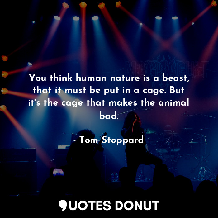  You think human nature is a beast, that it must be put in a cage. But it's the c... - Tom Stoppard - Quotes Donut