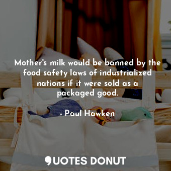 Mother's milk would be banned by the food safety laws of industrialized nations if it were sold as a packaged good.