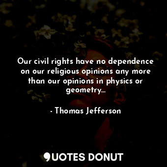  Our civil rights have no dependence on our religious opinions any more than our ... - Thomas Jefferson - Quotes Donut