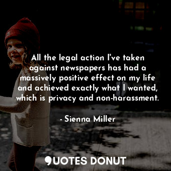  All the legal action I&#39;ve taken against newspapers has had a massively posit... - Sienna Miller - Quotes Donut