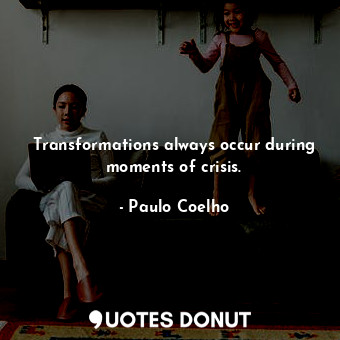  Transformations always occur during moments of crisis.... - Paulo Coelho - Quotes Donut