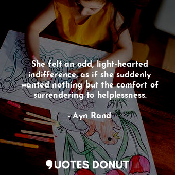  She felt an odd, light-hearted indifference, as if she suddenly wanted nothing b... - Ayn Rand - Quotes Donut