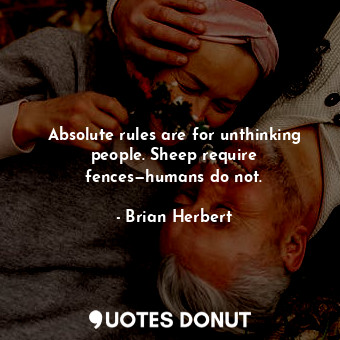 Absolute rules are for unthinking people. Sheep require fences—humans do not.