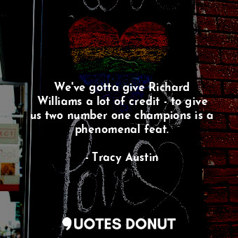  We&#39;ve gotta give Richard Williams a lot of credit - to give us two number on... - Tracy Austin - Quotes Donut