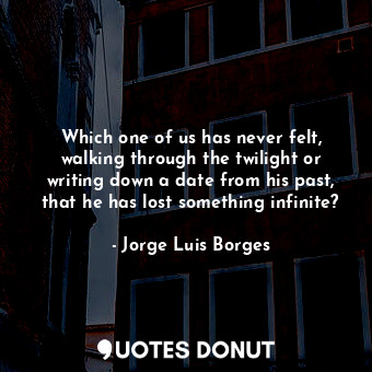  Which one of us has never felt, walking through the twilight or writing down a d... - Jorge Luis Borges - Quotes Donut