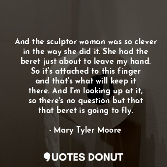 And the sculptor woman was so clever in the way she did it. She had the beret ju... - Mary Tyler Moore - Quotes Donut