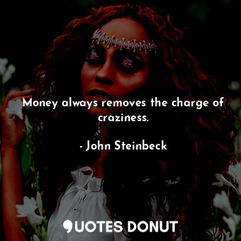  Money always removes the charge of craziness.... - John Steinbeck - Quotes Donut