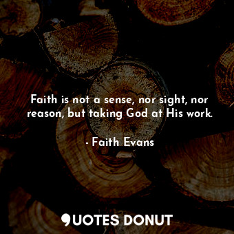  Faith is not a sense, nor sight, nor reason, but taking God at His work.... - Faith Evans - Quotes Donut