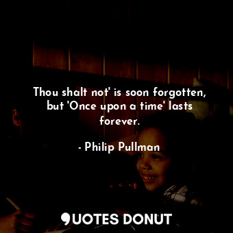  Thou shalt not' is soon forgotten, but 'Once upon a time' lasts forever.... - Philip Pullman - Quotes Donut