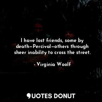  I have lost friends, some by death—Percival—others through sheer inability to cr... - Virginia Woolf - Quotes Donut