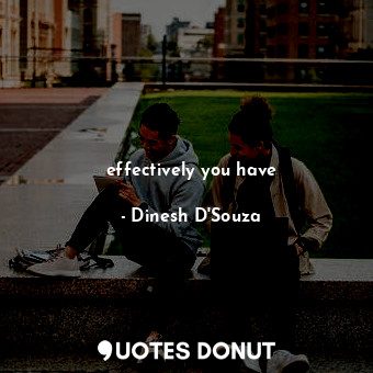  effectively you have... - Dinesh D&#039;Souza - Quotes Donut