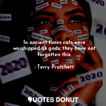  In ancient times cats were worshipped as gods; they have not forgotten this.... - Terry Pratchett - Quotes Donut