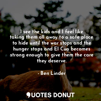  I see the kids and I feel like taking them all away to a safe place to hide unti... - Ben Linder - Quotes Donut