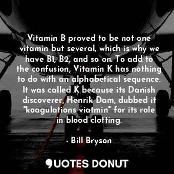  Vitamin B proved to be not one vitamin but several, which is why we have B1, B2,... - Bill Bryson - Quotes Donut