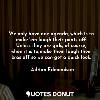  We only have one agenda, which is to make &#39;em laugh their pants off. Unless ... - Adrian Edmondson - Quotes Donut