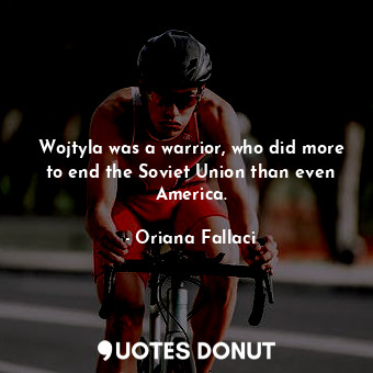  Wojtyla was a warrior, who did more to end the Soviet Union than even America.... - Oriana Fallaci - Quotes Donut