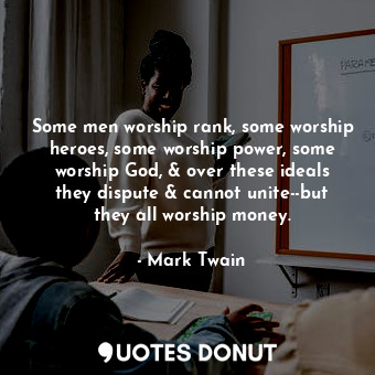  Some men worship rank, some worship heroes, some worship power, some worship God... - Mark Twain - Quotes Donut