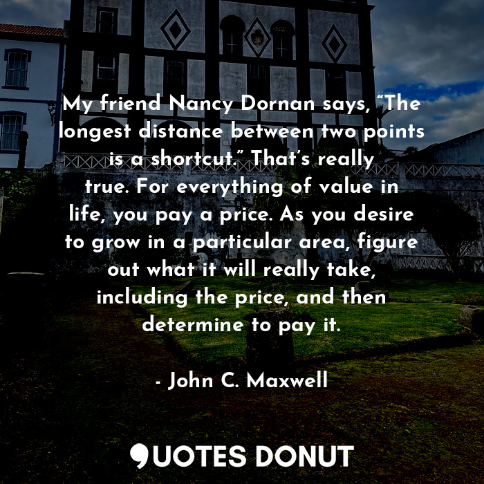  My friend Nancy Dornan says, “The longest distance between two points is a short... - John C. Maxwell - Quotes Donut