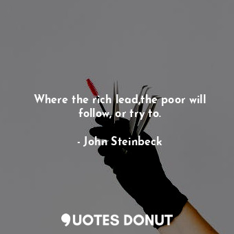  Where the rich lead,the poor will follow, or try to.... - John Steinbeck - Quotes Donut