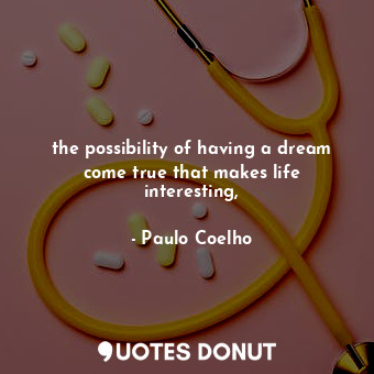  the possibility of having a dream come true that makes life interesting,... - Paulo Coelho - Quotes Donut