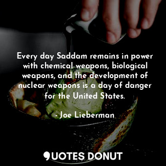  Every day Saddam remains in power with chemical weapons, biological weapons, and... - Joe Lieberman - Quotes Donut