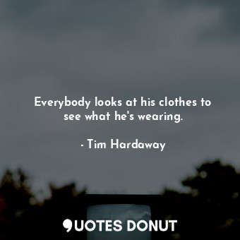 Everybody looks at his clothes to see what he&#39;s wearing.