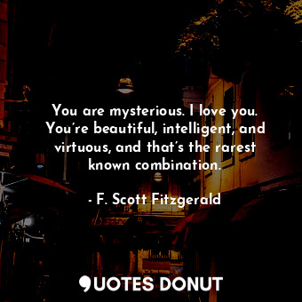  You are mysterious. I love you. You’re beautiful, intelligent, and virtuous, and... - F. Scott Fitzgerald - Quotes Donut