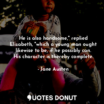  He is also handsome," replied Elizabeth, "which a young man ought likewise to be... - Jane Austen - Quotes Donut