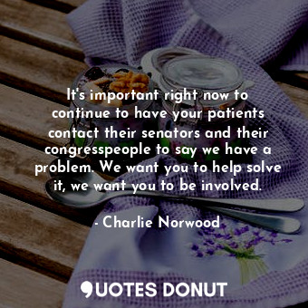 It&#39;s important right now to continue to have your patients contact their senators and their congresspeople to say we have a problem. We want you to help solve it, we want you to be involved.