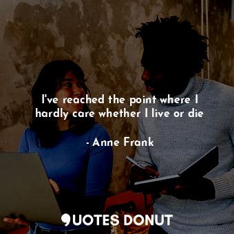  I've reached the point where I hardly care whether I live or die... - Anne Frank - Quotes Donut