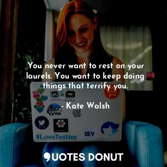  You never want to rest on your laurels. You want to keep doing things that terri... - Kate Walsh - Quotes Donut